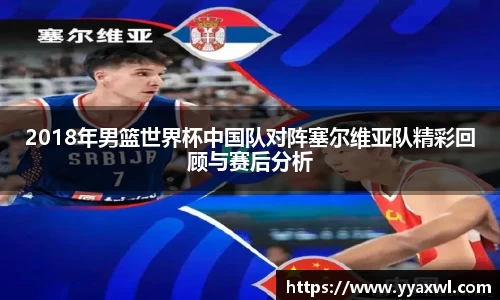 2018年男篮世界杯中国队对阵塞尔维亚队精彩回顾与赛后分析