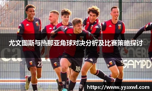 尤文图斯与热那亚角球对决分析及比赛策略探讨