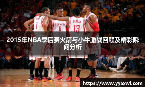 2015年NBA季后赛火箭与小牛激战回顾及精彩瞬间分析